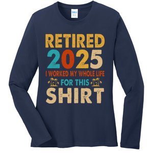 Retired 2025 I Worked My Whole Life For This Retiremen Ladies Long Sleeve Shirt