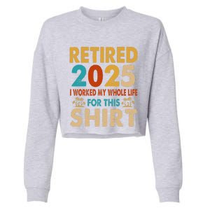 Retired 2025 I Worked My Whole Life For This Retiremen Cropped Pullover Crew