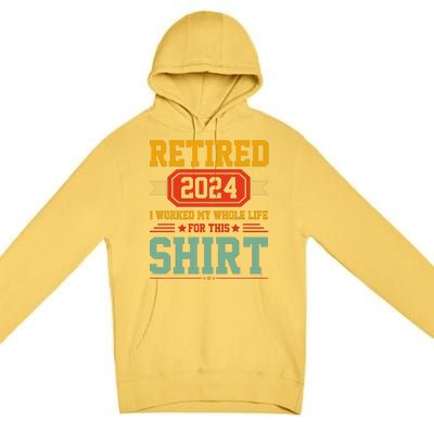 Retired 2024 I Worked My Whole Life For This Premium Pullover Hoodie