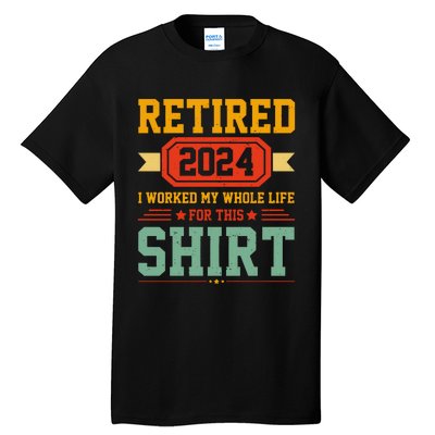 Retired 2024 I Worked My Whole Life For This Tall T-Shirt