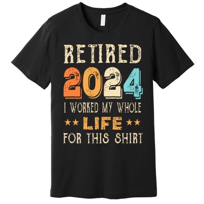 Retired 2024 I Worked My Whole Life For This Retirement Premium T-Shirt