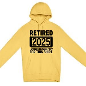 Retired 2025 I Worked My Whole Life For This Premium Pullover Hoodie