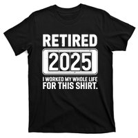 Retired 2025 I Worked My Whole Life For This T-Shirt