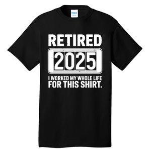 Retired 2025 I Worked My Whole Life For This Tall T-Shirt