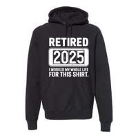 Retired 2025 I Worked My Whole Life For This Premium Hoodie