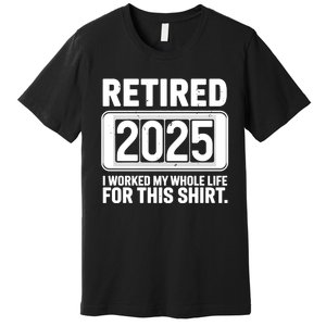 Retired 2025 I Worked My Whole Life For This Premium T-Shirt