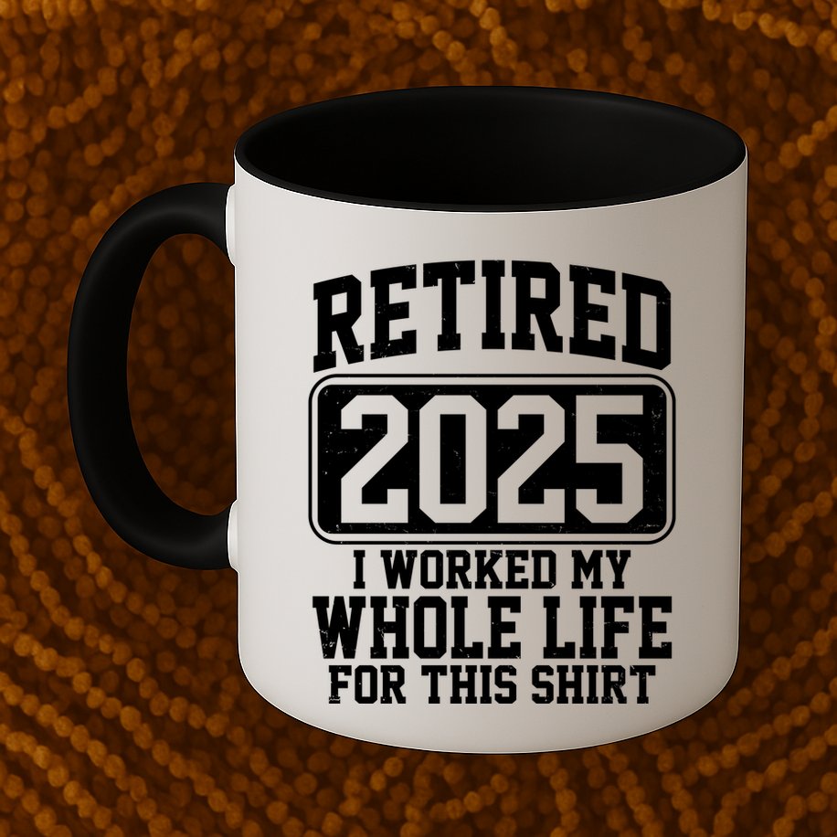 Retired 2025 I Worked My Whole Life For This Shirt Mug