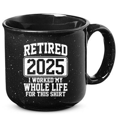 Retired 2025 I Worked My Whole Life For This Shirt 15oz Campfire Ceramic Mug