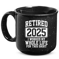 Retired 2025 I Worked My Whole Life For This Shirt 15oz Campfire Ceramic Mug