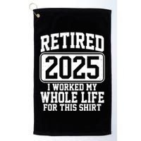 Retired 2025 I Worked My Whole Life For This Shirt Golf Towel