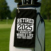 Retired 2025 I Worked My Whole Life For This Shirt Golf Towel