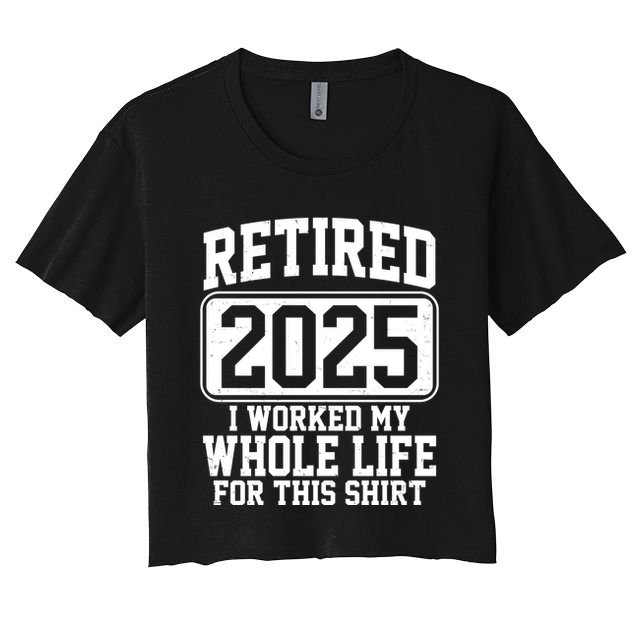 Retired 2025 I Worked My Whole Life For This Shirt Crop Top