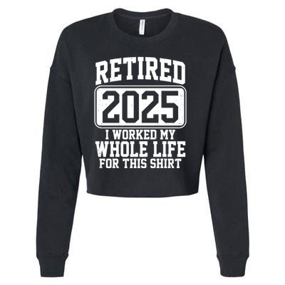 Retired 2025 I Worked My Whole Life For This Shirt Cropped Pullover Crew