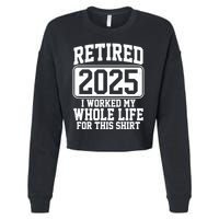 Retired 2025 I Worked My Whole Life For This Shirt Cropped Pullover Crew