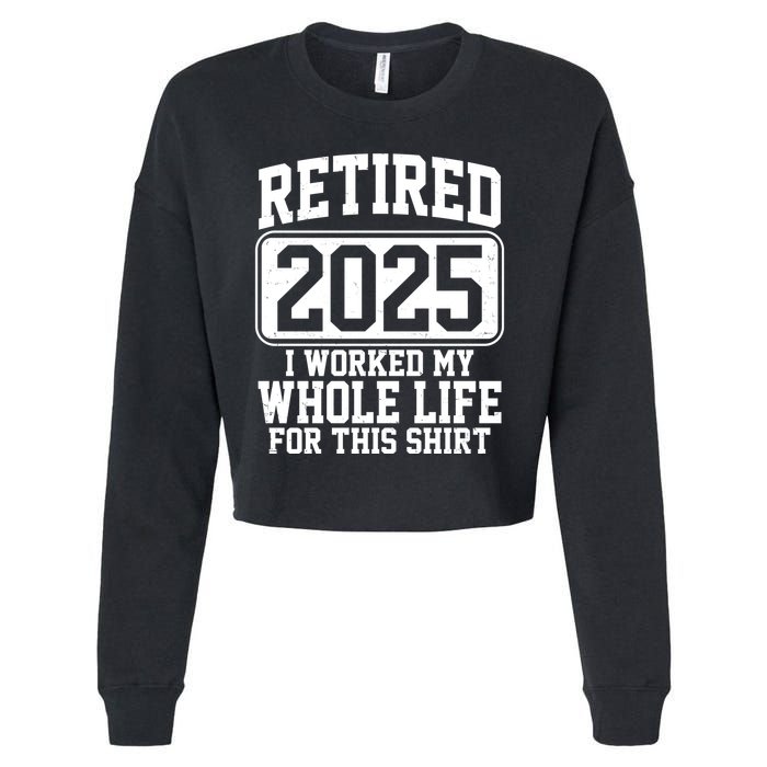 Retired 2025 I Worked My Whole Life For This Shirt Cropped Pullover Crew