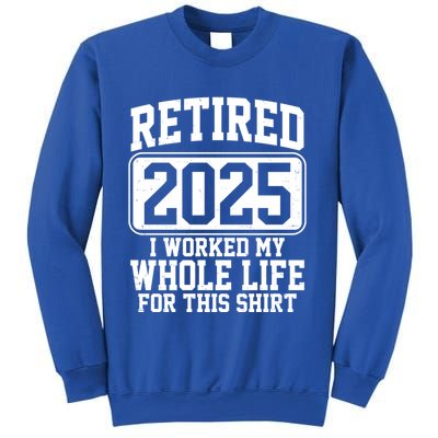 Retired 2025 I Worked My Whole Life For This Shirt Sweatshirt