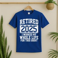 Retired 2025 I Worked My Whole Life For This Shirt T-Shirt