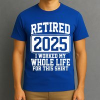 Retired 2025 I Worked My Whole Life For This Shirt T-Shirt