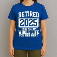 Retired 2025 I Worked My Whole Life For This Shirt T-Shirt