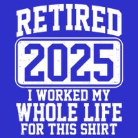 Retired 2025 I Worked My Whole Life For This Shirt T-Shirt