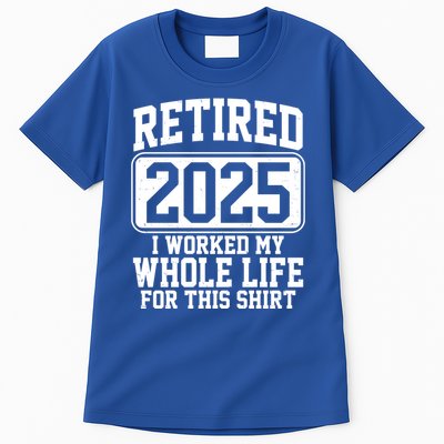 Retired 2025 I Worked My Whole Life For This Shirt Tall T-Shirt