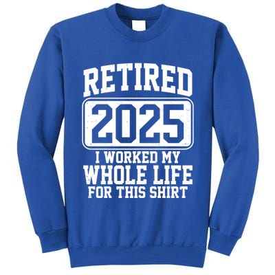 Retired 2025 I Worked My Whole Life For This Shirt Tall Sweatshirt