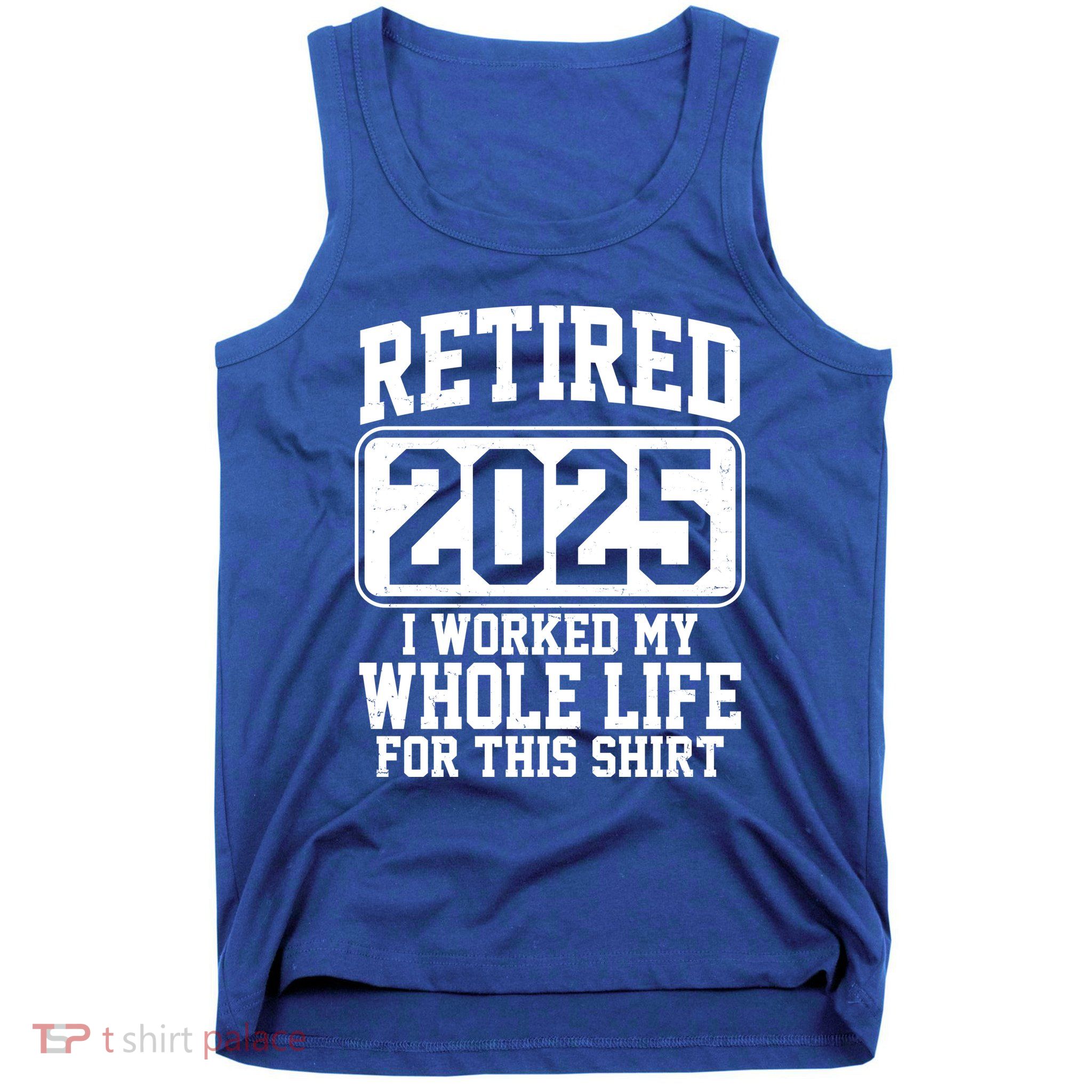 Retired 2025 I Worked My Whole Life For This Shirt Tank Top