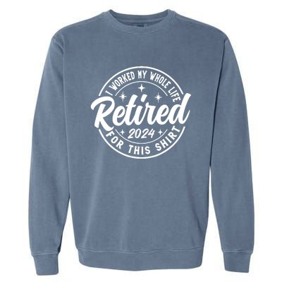 Retired 2024 I Worked My Whole Life For This Retirement Garment-Dyed Sweatshirt