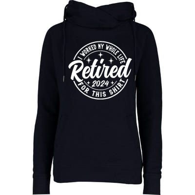 Retired 2024 I Worked My Whole Life For This Retirement Womens Funnel Neck Pullover Hood