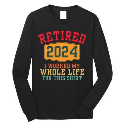 Retired 2024 I Worked My Whole Life For This Retirement Long Sleeve Shirt