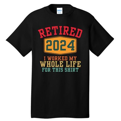 Retired 2024 I Worked My Whole Life For This Retirement Tall T-Shirt