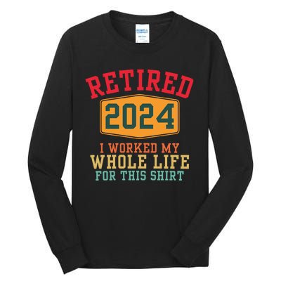 Retired 2024 I Worked My Whole Life For This Retirement Tall Long Sleeve T-Shirt