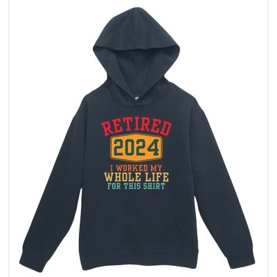 Retired 2024 I Worked My Whole Life For This Retirement Urban Pullover Hoodie