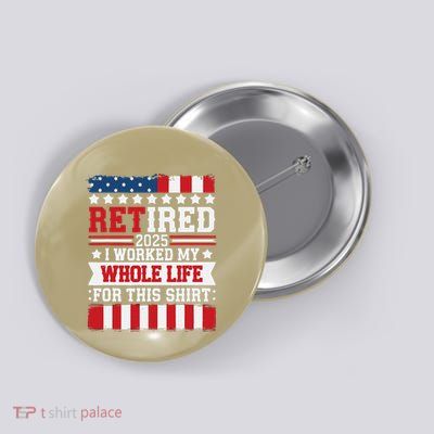 Retired 2025 I Worked My Whole Life For This Retirees Button