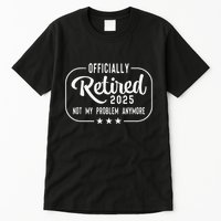 Retired 2025 Ly Not My Problem Anymore Funny Retiree Tall T-Shirt
