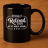 Retired 2025 Ly Not My Problem Anymore Funny Retiree 11oz C Handle Ceramic Mug