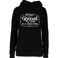 Retired 2025 Ly Not My Problem Anymore Funny Retiree Womens Funnel Neck Pullover Hood