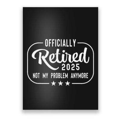 Retired 2025 Ly Not My Problem Anymore Funny Retiree Poster