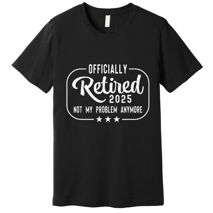 Retired 2025 Ly Not My Problem Anymore Funny Retiree Premium T-Shirt