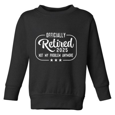 Retired 2025 Ly Not My Problem Anymore Funny Retiree Toddler Sweatshirt