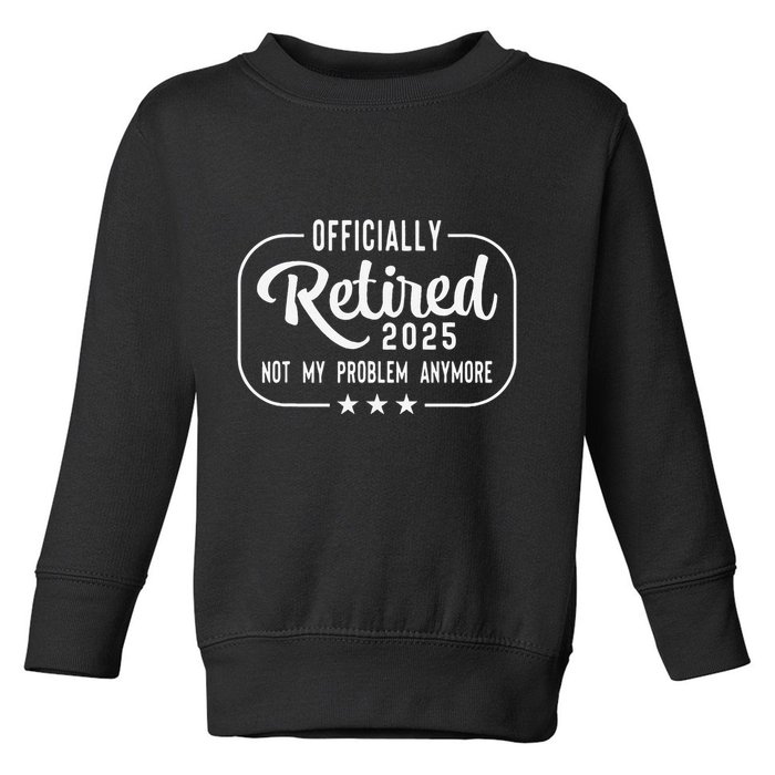 Retired 2025 Ly Not My Problem Anymore Funny Retiree Toddler Sweatshirt