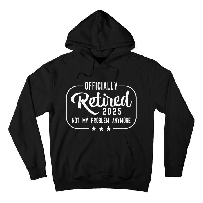 Retired 2025 Ly Not My Problem Anymore Funny Retiree Tall Hoodie