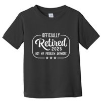 Retired 2025 Ly Not My Problem Anymore Funny Retiree Toddler T-Shirt