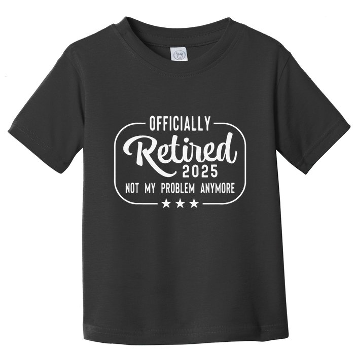 Retired 2025 Ly Not My Problem Anymore Funny Retiree Toddler T-Shirt