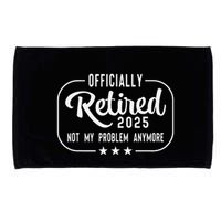 Retired 2025 Ly Not My Problem Anymore Funny Retiree Microfiber Hand Towel