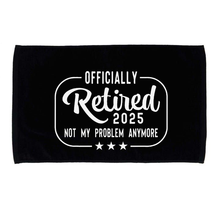 Retired 2025 Ly Not My Problem Anymore Funny Retiree Microfiber Hand Towel