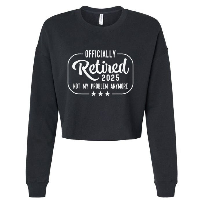 Retired 2025 Ly Not My Problem Anymore Funny Retiree Cropped Pullover Crew