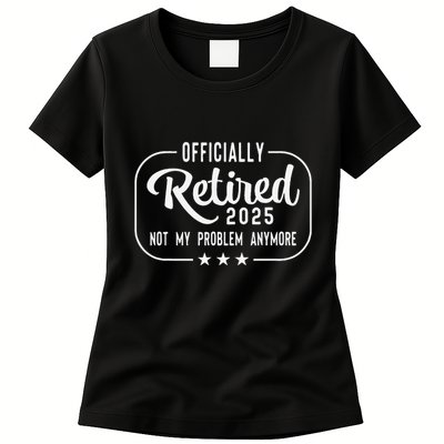 Retired 2025 Ly Not My Problem Anymore Funny Retiree Womens T-Shirt