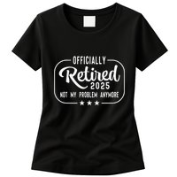 Retired 2025 Ly Not My Problem Anymore Funny Retiree Womens T-Shirt