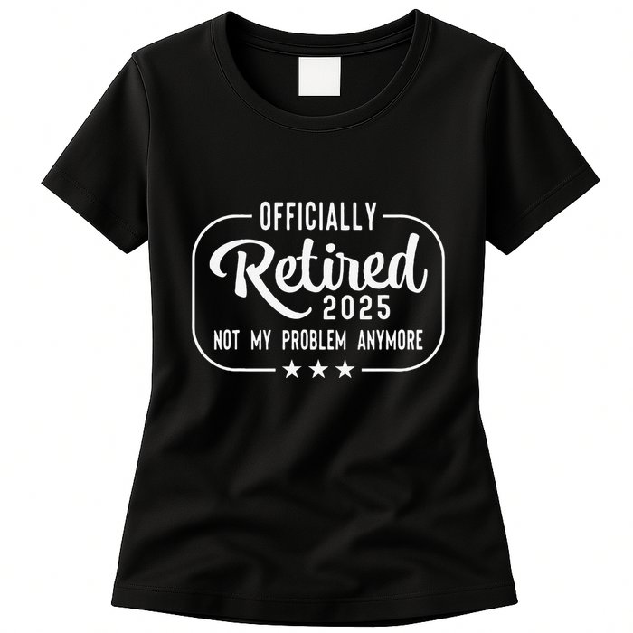 Retired 2025 Ly Not My Problem Anymore Funny Retiree Womens T-Shirt